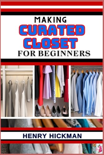 MAKING CURATED CLOSET FOR BEGINNERS: Practical Knowledge Guide On Skills, Techniques And Pattern To Understand, Master & Explore The Process Of Curated Closet Making From Scratch von Independently published