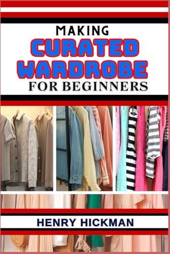 MAKING CURATED WARDROBE FOR BEGINNERS: Practical Knowledge Guide On Skills, Techniques And Pattern To Understand, Master & Explore The Process Of Curated Wardrobe Construction From Scratch von Independently published