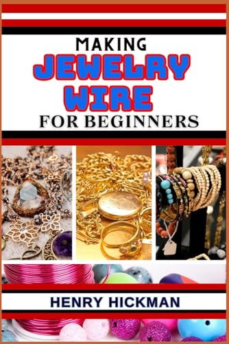 MAKING JEWELRY WIRE FOR BEGINNERS: Practical Knowledge Guide On Skills, Techniques And Pattern To Understand, Master & Explore The Process Of Jewelry Wire Making From Scratch von Independently published