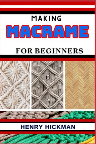 MAKING MACRAME FOR BEGINNERS: Practical Knowledge Guide On Skills, Techniques And Pattern To Understand, Master & Explore The Process Of Macrame Techniques From Scratch von Independently published
