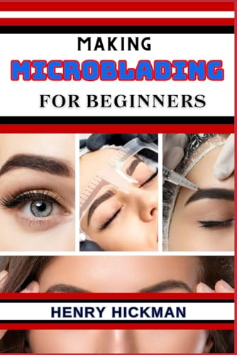MAKING MICROBLADING FOR BEGINNERS: Practical Knowledge Guide On Skills, Techniques And Pattern To Understand, Master & Explore The Process Of Microblading From Scratch von Independently published