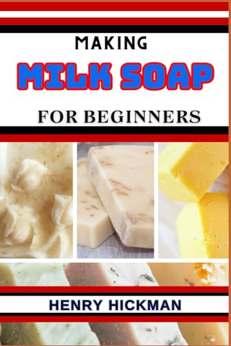 MAKING MILK SOAP FOR BEGINNERS: Practical Knowledge Guide On Skills, Techniques And Pattern To Understand, Master & Explore The Process Of Milk Soap Making From Scratch von Independently published