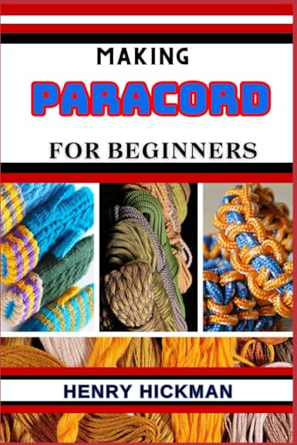MAKING PARACORD FOR BEGINNERS: Practical Knowledge Guide On Skills, Techniques And Pattern To Understand, Master & Explore The Process Of Paracord Making From Scratch von Independently published