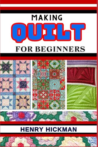 MAKING QUILT FOR BEGINNERS: Practical Knowledge Guide On Skills, Techniques And Pattern To Understand, Master & Explore The Process Of Quilt Making From Scratch von Independently published