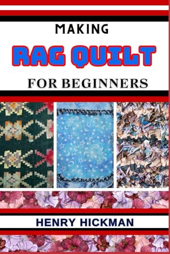 MAKING RAG QUILT FOR BEGINNERS: Practical Knowledge Guide On Skills, Techniques And Pattern To Understand, Master & Explore The Process Of Rag Quilt Making From Scratch von Independently published