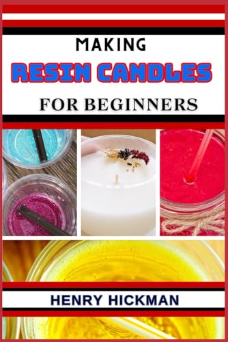 MAKING RESIN CANDLES FOR BEGINNERS: Practical Knowledge Guide On Skills, Techniques And Pattern To Understand, Master & Explore The Process Of Resin Candles Making From Scratch von Independently published