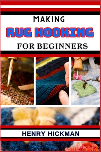 MAKING RUG HOOKING FOR BEGINNERS: Practical Knowledge Guide On Skills, Techniques And Pattern To Understand, Master & Explore The Process Of Rug Hooking From Scratch von Independently published