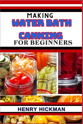 MAKING WATER BATH CANNING FOR BEGINNERS: Practical Knowledge Guide On Skills, Techniques And Pattern To Understand, Master & Explore The Process Of Water Bath Canning From Scratch von Independently published
