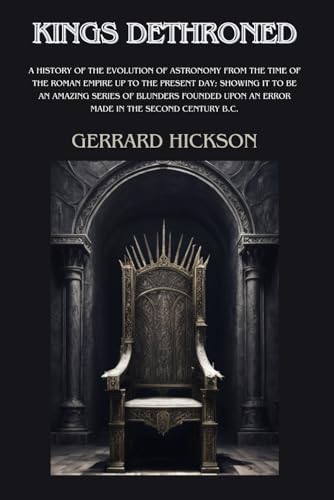 KINGS DETHRONED A history of the evolution of astronomy from the time of the Roman Empire up to the present day; showing it to be an amazing series of ... in the second century B.C. by GERRARD HICKSON von Independently published