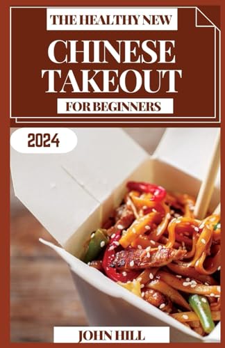 THE HEALTHY NEW CHINESE TAKEOUT FOR BEGINNERS: Chopsticks & Charm: Elevate Home Dining with Chinese Takeout Delights von Independently published