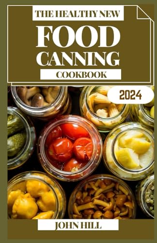 THE HEALTHY NEW FOOD CANNING COOKBOOK: Preserve Perfection: Unleashing the Art of Food Canning von Independently published
