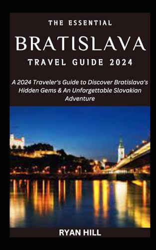 The Essential Bratislava Travel Guide 2024: A 2024 Traveler's Guide to Discover Bratislava's Hidden Gems & An Unforgettable Slovakian Adventure von Independently published