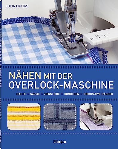 Nähen mit der Overlockmaschine: Nähte - Säume - Zierstiche - Bündchen - Dekorative Ränder Nähen mit der Overlockmaschine: Nähte - Säume - Zierstiche - Bündchen - Dekorative Ränder
