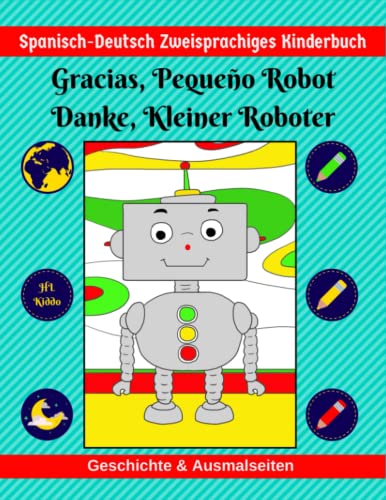Spanisch-Deutsch Zweisprachiges Kinderbuch | Gracias, Pequeño Robot | Danke, Kleiner Roboter | Geschichte & Ausmalseiten von Independently published