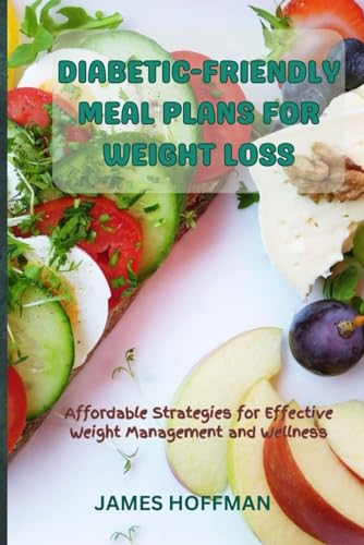DIABETIC-FRIENDLY MEAL PLANS FOR WEIGHT LOSS: Affordable Strategies for Effective Weight Management and Wellness von Independently published