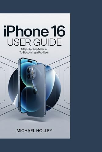 iPhone 16 User Guide: Step-by-Step Manual to Becoming a Pro User