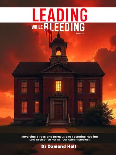 LEADING WHILE BLEEDING Part 2: Reversing Stress and Burnout and Fostering Healing and Resilience for School Administrators von Independently published