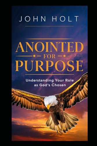 ANOINTED FOR PURPOSE: UNDERSTANDING YOUR ROLE AS GOD’S CHOSEN