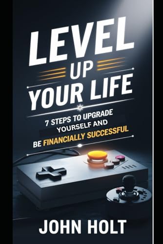 Level Up Your Life: 7 Steps To Upgrade Yourself And Be Financially Successful von Independently published
