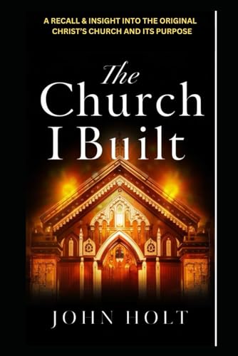THE CHURCH I BUILT: A RECALL AND INSIGHT INTO THE ORIGINAL CHRIST'S CHURCH AND ITS PURPOSE