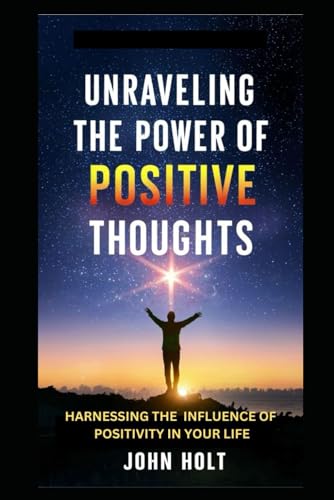 UNRAVELING THE POWER OF POSITIVE THOUGHTS: HARNESSING THE INFLUENCE OF POSITIVITY IN YOUR LIFE von Independently published