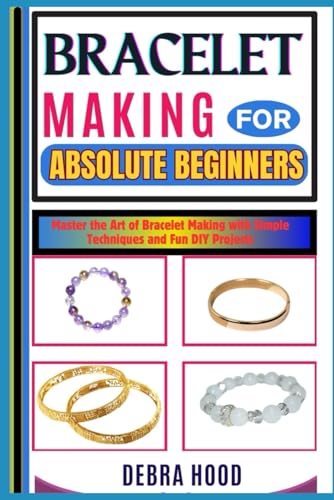 BRACELET MAKING FOR ABSOLUTE BEGINNERS: Master the Art of Bracelet Making with Simple Techniques and Fun DIY Projects von Independently published