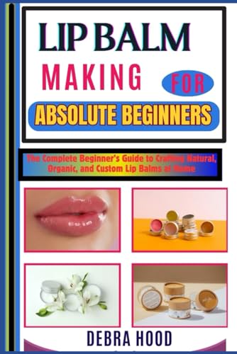 LIP BALM MAKING: The Complete Beginner’s Guide to Crafting Natural, Organic, and Custom Lip Balms at Home von Independently published