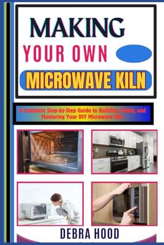 MAKING YOUR OWN MICROWAVE KILN: A Complete Step-by-Step Guide to Building, Using, and Mastering Your DIY Microwave Kiln von Independently published