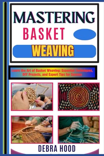 MASTERING BASKET WEAVING: Learn the Art of Basket Weaving: Essential Techniques, DIY Projects, and Expert Tips for Success von Independently published