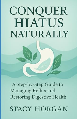 Conquer Hiatus Hernia Naturally: A Step-by-Step Guide to Managing Reflux and Restoring Digestive Health von Independently published