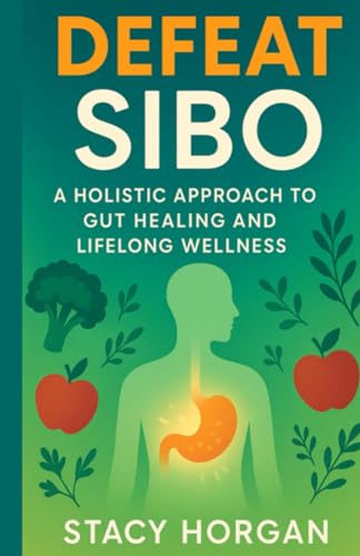 Defeat SIBO: A Holistic Approach to Gut Healing and Lifelong Wellness von Independently published