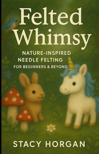 Felted Whimsy: Nature-Inspired Needle Felting for Beginners and Beyond von Independently published