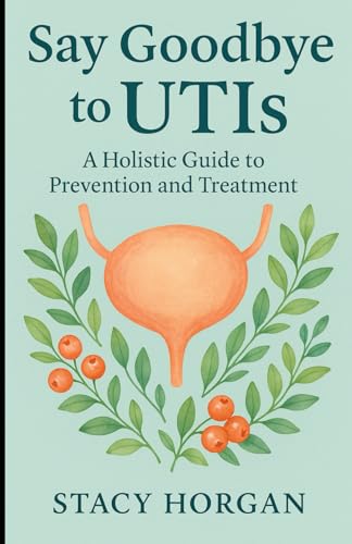 Say Goodbye to UTIs: A Holistic Guide to Prevention and Treatment von Independently published