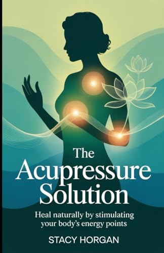 The Acupressure Solution: Heal Naturally by Stimulating Your Body’s Energy Points von Independently published