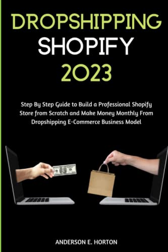 Dropshipping Shopify 2023: Step By Step Guide to Build a Professional Shopify Store from Scratch and Make Money Monthly From Dropshipping E-Commerce Business Model