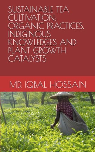 SUSTAINABLE TEA CULTIVATION: ORGANIC PRACTICES, INDIGINOUS KNOWLEDGES AND PLANT GROWTH CATALYSTS (TEA SCIENCE AND MANAGEMENT, Band 4) von Independently published