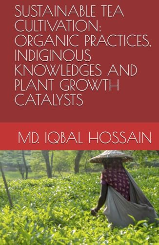 SUSTAINABLE TEA CULTIVATION: ORGANIC PRACTICES, INDIGINOUS KNOWLEDGES AND PLANT GROWTH CATALYSTS (TEA SCIENCE AND MANAGEMENT, Band 4) von Independently published