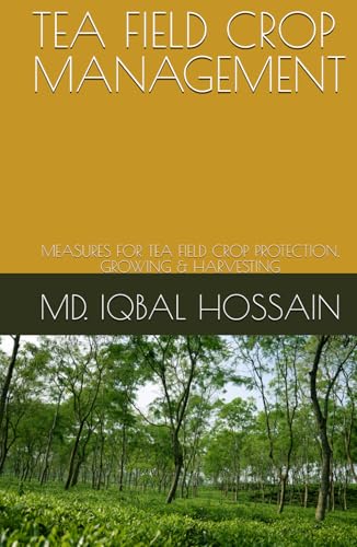TEA FIELD CROP MANAGEMENT: MEASURES FOR TEA FIELD CROP PROTECTION, GROWING & HARVESTING (TEA SCIENCE AND MANAGEMENT, Band 3) von Independently published