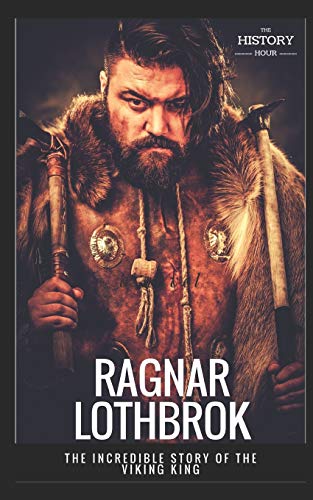 RAGNAR LOTHBROK: The Incredible Story of The Viking King (Great Biographies, Band 8)