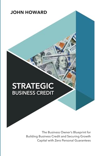 Strategic Business Credit: The Business Owner's Blueprint for Building Business Credit and Securing Growth Capital with Zero Personal Guarantees