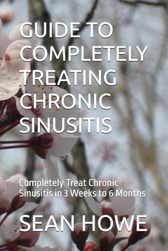 GUIDE TO COMPLETELY TREATING CHRONIC SINUSITIS: Completely Treat Chronic Sinusitis in 3 Weeks to 6 Months von Independently published
