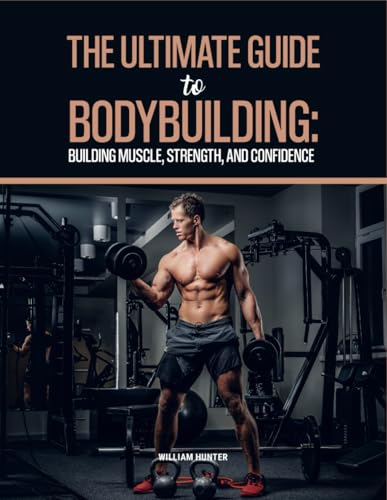THE ULTIMATE GUIDE TO BODYBUILDING: BUILDING MUSCLE, STRENGTH AND CONFIDENCE (Sports and Health, Band 1) von Independently published