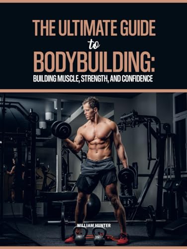 THE ULTIMATE GUIDE TO BODYBUILDING: BUILDING MUSCLE, STRENGTH AND CONFIDENCE (Sports and Health, Band 1)