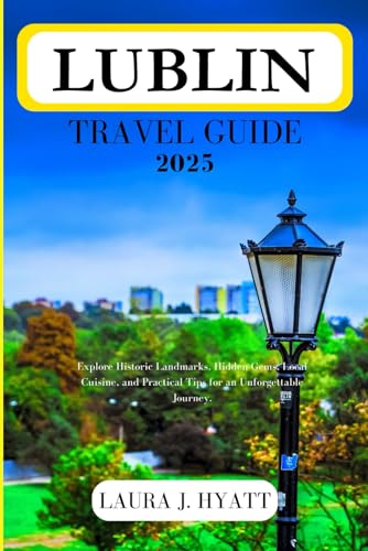 LUBLIN TRAVEL GUIDE 2025: Explore Historic Landmarks, Hidden Gems, Local Cuisine, and Practical Tips for an Unforgettable Journey. von Independently published