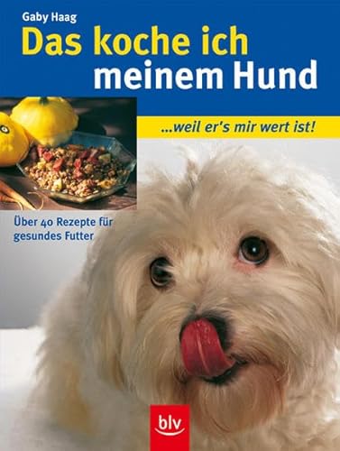 Das koche ich meinem Hund: ... weil er's mir wert ist! Über 40 Rezepte für gesundes Futter