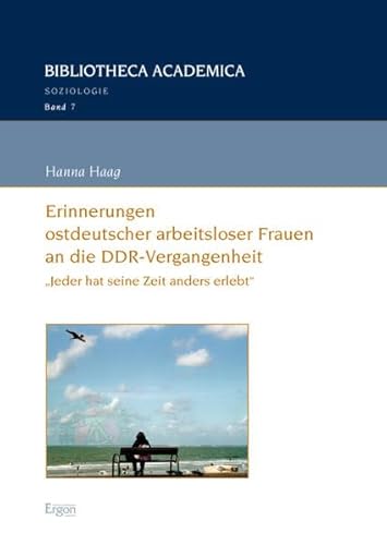 Erinnerungen ostdeutscher arbeitsloser Frauen an die DDR-Vergangenheit: "Jeder hat seine Zeit anders erlebt" (Bibliotheca Academica - Reihe Soziologie, Band 7)