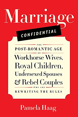 Marriage Confidential: The Post-Romantic Age of Workhorse Wives, Royal Children, Undersexed Spouses, and Rebel Couples Who Are Rewriting the Rules Marriage Confidential: The Post-Romantic Age of Workhorse Wives, Royal Children, Undersexed Spouses, and Rebel Couples Who Are Rewriting the Rules von Harper
