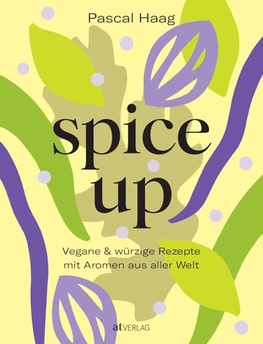 spice up: Vegane Würzkunst - Raffinierte Rezepte & Gewürzwissen von Pascal Haag - Globale Aromen für köstliche pflanzliche Gerichte spice up: Vegane Würzkunst - Raffinierte Rezepte & Gewürzwissen von Pascal Haag - Globale Aromen für köstliche pflanzliche Gerichte