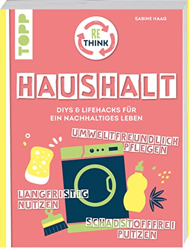 Rethink Haushalt. Schadstofffrei putzen, langfristig nutzen, umweltfreundlich pflegen.: DIYs und Lifehacks für ein nachhaltiges Leben. Rethink Haushalt. Schadstofffrei putzen, langfristig nutzen, umweltfreundlich pflegen.: DIYs und Lifehacks für ein nachhaltiges Leben.