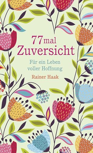 77 mal Zuversicht: Für ein Leben voller Hoffnung | Kurze Ermutigungsgeschichten um zuversichtlicher durchs Leben zu gehen - ein ganz besonderes Geschenkbuch